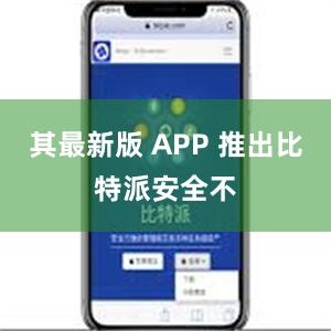 其最新版 APP 推出比特派安全不