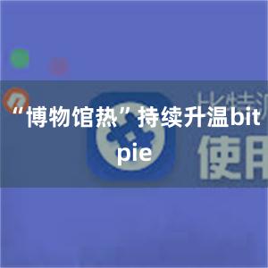 “博物馆热”持续升温bitpie