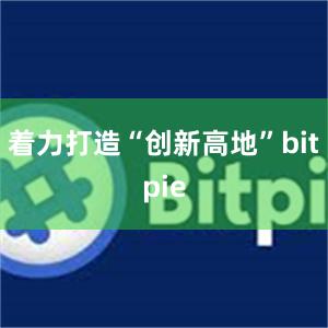 着力打造“创新高地”bitpie