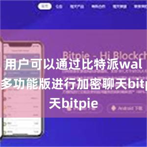 用户可以通过比特派wallet多功能版进行加密聊天bitpie