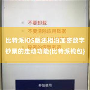 比特派iOS版还相沿加密数字钞票的走动功能{比特派钱包}